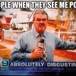 A B S O L U T E L Y D I S G U S T I N G | PEOPLE WHEN THEY SEE ME POOP: | image tagged in absolutely disgusting | made w/ Imgflip meme maker