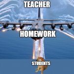 AC130 Gunship | TEACHER; HOMEWORK; STUDENTS | image tagged in ac130 gunship,doge,homework much | made w/ Imgflip meme maker