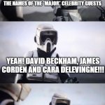 Star Wars | THE DATE OF THE "FRIENDS" REUNION HAS BEEN ANNOUNCED AND ALSO THE NAMES OF THE *MAJOR* CELEBRITY GUESTS; YEAH! DAVID BECKHAM, JAMES CORDEN AND CARA DELEVINGNE!!! RIGHT. AND WHO ARE THE MAJOR CELEBRITY GUESTS? | image tagged in storm trooper conversation,friends,friends reunion | made w/ Imgflip meme maker