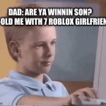 yes... | DAD: ARE YA WINNIN SON? 
10 Y-OLD ME WITH 7 ROBLOX GIRLFRIENDS | image tagged in gifs,roblox,oh wow are you actually reading these tags,you should stop reading them,stop it u nerd | made w/ Imgflip video-to-gif maker