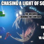 light of some kind | WHEN YA CHASING A LIGHT OF SOME KIND; PARASOCIAL MANIPULATION; THE WIZARD BEHIND THE CURTAIN; MIGHT WANT TO FOLLOW THE STRINGS TO SEE WHERE IT LEADS BEFORE YA GET TOO CLOSE; FAWNING FANS SEEKING LIGHT | image tagged in finding nemo angler fish,parasocial manipulation,fawning,trauma response,communication theory | made w/ Imgflip meme maker