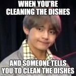 Why | WHEN YOU'RE CLEANING THE DISHES; AND SOMEONE TELLS YOU TO CLEAN THE DISHES | image tagged in why | made w/ Imgflip meme maker