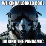 Fighter Pilot | WE KINDA LOOKED COOL; DURING THE PANDAMIC | image tagged in fighter pilot | made w/ Imgflip meme maker