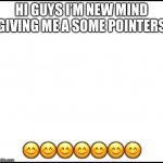 blank | HI GUYS I’M NEW MIND GIVING ME A SOME POINTERS; 😊😊😊😊😊😊😊 | image tagged in blank | made w/ Imgflip meme maker