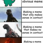 Strength of Godzilla 4-panel | Making an obvious meme; Making a meme that only makes sense in context; Making a meme that makes no sense in context; Making a meme that even you don't understand | image tagged in strength of godzilla 4-panel | made w/ Imgflip meme maker