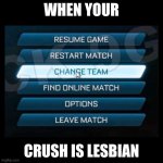 It always be like that bro | WHEN YOUR; CRUSH IS LESBIAN | image tagged in change team | made w/ Imgflip meme maker