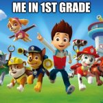 Paw Patrol  | ME IN 1ST GRADE | image tagged in paw patrol | made w/ Imgflip meme maker