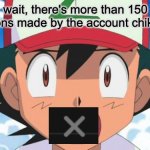 151 submissions! Thank you we can now have a submissiondex | wait, there's more than 150 submissions made by the account chikorita152b | image tagged in wait there's more than 150 pokemon dafuq,blursed,fuq you,i know fuq me right,no fuqs given,fuq off | made w/ Imgflip meme maker
