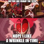 Hazbin Hotel Excited | DO YOU LIKE FRIDAY THE 13TH; NOPE I LIKE A WRINKLE IN TIME | image tagged in hazbin hotel excited | made w/ Imgflip meme maker