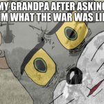 Unsettled tom vietnam | MY GRANDPA AFTER ASKING HIM WHAT THE WAR WAS LIKE | image tagged in unsettled tom vietnam | made w/ Imgflip meme maker