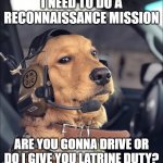 do what the eltee says... | I NEED TO DO A RECONNAISSANCE MISSION; ARE YOU GONNA DRIVE OR DO I GIVE YOU LATRINE DUTY? | image tagged in brcc freedom dog,recon,marine,military,cheems | made w/ Imgflip meme maker