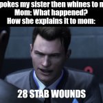 EVERY FRICKIN' TIME | Me: *pokes my sister then whines to mom*
Mom: What happened?
How she explains it to mom:; 28 STAB WOUNDS | image tagged in 28 stab wounds | made w/ Imgflip meme maker