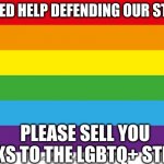 Please sell the LGBTQ+ stream tanks (also what benefit do tanks serve?) | WE NEED HELP DEFENDING OUR STREAM PLEASE SELL YOU TANKS TO THE LGBTQ+ STREAM | image tagged in lgbtqp | made w/ Imgflip meme maker