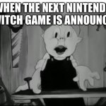 Surprised Porky | WHEN THE NEXT NINTENDO SWITCH GAME IS ANNOUNCED | image tagged in surprised porky | made w/ Imgflip meme maker