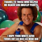 Richard Simmons celebration | THANKS TO THOSE WHO HELPED ME REACH 50K IMGFLIP POINTS; I HOPE YOUR WHITE AFRO TURNS OUT AS NICE AS MINE DID | image tagged in richard simmons celebration | made w/ Imgflip meme maker