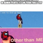 I see no god up here | WHEN YOU CAN SWIPE THE CARD IN ADMIN PERFECTLY ON YOUR FIRST TRY | image tagged in i see no god up here | made w/ Imgflip meme maker