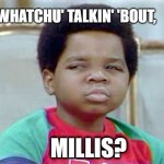 Millennials be like <anything> and Gen Xers be like... | WHATCHU' TALKIN' 'BOUT, MILLIS? | image tagged in what you talking about willis,cheugy | made w/ Imgflip meme maker