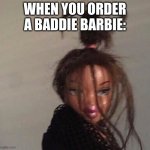 Bratz | WHEN YOU ORDER A BADDIE BARBIE: | image tagged in bratz | made w/ Imgflip meme maker