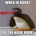 pingu | WHEN IN DOUBT; DO THE NOOK NOOK! | image tagged in pingu | made w/ Imgflip meme maker