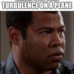 Turbulence | WHEN YOU FEEL TURBULENCE ON A PLANE | image tagged in sweating man,aviation,airplanes | made w/ Imgflip meme maker
