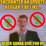 Whether I give you a downvote is a whole, 'nother question. | WHENEVER I ENCOUNTER AN UPVOTE BEGGAR, I BE LIKE... "NEVER GONNA GIVE YOU UP" | image tagged in never gonna give it up,rick roll,upvote begging,memes,never gonna give you up | made w/ Imgflip meme maker