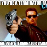 True fans only | OH YOU'RE A TERMINATOR FAN? NAME EVERY TERMINATOR VARIANT | image tagged in arnold has a gun and a severe distaste for your shit | made w/ Imgflip meme maker