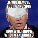gang sign | IF YOU REMOVE YOUR GANG SIGN; HOW WILL I KNOW WHO IM TALKING TO | image tagged in creepy uncle joe biden | made w/ Imgflip meme maker
