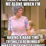 Memory Loss | NOW YA'ALL LEAVE ME ALONE WHEN I'M; HAVING A HARD TIME TRYING TO REMEMBER WHAT I'M TRYING TO FORGET | image tagged in thelma harper,memory loss,remember to forget,funny,old people memes,i forgot | made w/ Imgflip meme maker