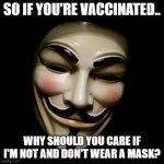 So why care? | SO IF YOU'RE VACCINATED.. WHY SHOULD YOU CARE IF I'M NOT AND DON'T WEAR A MASK? | image tagged in anonymous mask,vaccine,covid-19,covid vaccine,vaccination,coronavirus | made w/ Imgflip meme maker