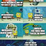 Patrick Question, Spongebob Proof | YOU'RE VACCINATED. WHY DO
YOU CARE IF I WEAR A MASK? PROLONGING THE PANDEMIC OVERCROWDED HOSPITALS INCREASED CHANCE OF
MUTATION INCREASED DE | image tagged in patrick question spongebob proof | made w/ Imgflip meme maker