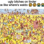 ugly bitches on tinder be like WHERE'S WALDO | ugly bitches on tinder be like where's waldo 🤔🤔😭😭 | made w/ Imgflip meme maker