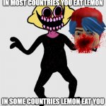 lemon eat | IN MOST COUNTRIES YOU EAT LEMON; IN SOME COUNTRIES LEMON EAT YOU | image tagged in lemon demon complains about the internet,lemon demon,fnf,friday night funkin | made w/ Imgflip meme maker