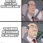 who can relate | WHEN YOU TYPE IN YOUR PASSWORD SLOWLY; *PASSWORD OR USERNAME IS INCORRECT* | image tagged in cresta meme | made w/ Imgflip meme maker