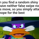 Living on the edge! | When you find a random shiny and 
you have neither false swipe nor a 
status move, so you simply attack 
and hope for the best | image tagged in darkwing duck,pokemon,shiny,danger,risk,video games | made w/ Imgflip meme maker