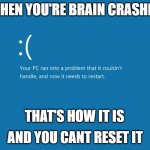 Windows Error | WHEN YOU'RE BRAIN CRASHED; THAT'S HOW IT IS; AND YOU CANT RESET IT | image tagged in windows error | made w/ Imgflip meme maker