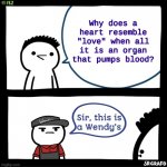 but.. why? | Why does a heart resemble "love" when all it is an organ that pumps blood? | image tagged in sir this is a wendy's,memes,fun,illuminati,funny,funny memes | made w/ Imgflip meme maker