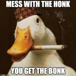 Goose with cigarette | MESS WITH THE HONK; YOU GET THE BONK | image tagged in goose with cigarette | made w/ Imgflip meme maker