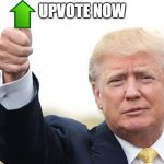 Trump Upvote | UPVOTE NOW | image tagged in trump upvote | made w/ Imgflip meme maker