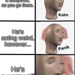 kalm, panik, FREAC | Your friend is having a sleepover, so you go there. He's acting weird, however... He's a werewolf | image tagged in kalm panik freac | made w/ Imgflip meme maker