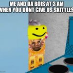 Give me the skittles or your neck goes bye bye | ME AND DA BOIS AT 3 AM WHEN YOU DONT GIVE US SKITTLES: | image tagged in flower is watching,memes | made w/ Imgflip meme maker