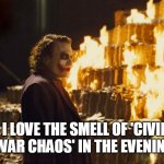 Love the smell of Chaos | I LOVE THE SMELL OF 'CIVIL WAR CHAOS' IN THE EVENING | image tagged in joker burning money,civil war,chaos | made w/ Imgflip meme maker