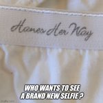 I'm sure you do ! | WHO WANTS TO SEE A BRAND NEW SELFIE ? | image tagged in selfie | made w/ Imgflip meme maker