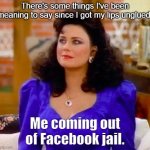 Suzanne Sugarbaker Coming Out of Facebook Jail | There's some things I've been meaning to say since I got my lips unglued. Me coming out of Facebook jail. | image tagged in suzanne sugarbaker,facebook | made w/ Imgflip meme maker