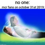ghost | mcr fans on october 31st 2019:; no one: | image tagged in ghost,my chemical romance,mcr,funny,memes,emo | made w/ Imgflip meme maker