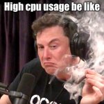 This is the best thing ive made | High cpu usage be like | image tagged in elon musk weed | made w/ Imgflip meme maker