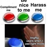 Red Green Blue Buttons | Compliment me Imgflip users when I use light mode Be nice to me Harass me | image tagged in red green blue buttons | made w/ Imgflip meme maker