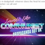 Sounds like Communist Propaganda | Me in dodgeball: whoever does the final hit wins!
teacher: we all win!
me: | image tagged in sounds like communist propaganda | made w/ Imgflip meme maker