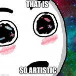 wow | THAT IS; SO ARTISTIC | image tagged in mindblown | made w/ Imgflip meme maker