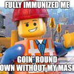Lego Movie Emmet | FULLY IMMUNIZED ME; GOIN' ROUND TOWN WITHOUT MY MASK! | image tagged in lego movie emmet | made w/ Imgflip meme maker