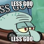 less goo | LESS GOO; LESS GOO | image tagged in spongebob squidward less goo | made w/ Imgflip meme maker